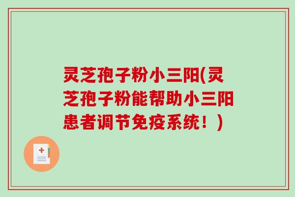 灵芝孢子粉小三阳(灵芝孢子粉能帮助小三阳患者调节免疫系统！)