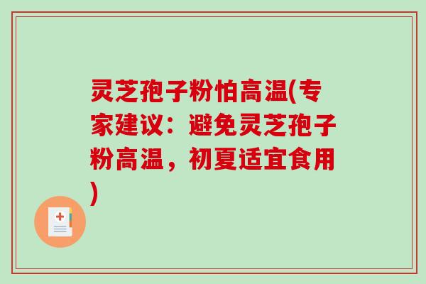 灵芝孢子粉怕高温(专家建议：避免灵芝孢子粉高温，初夏适宜食用)