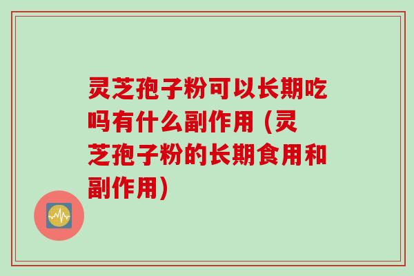 灵芝孢子粉可以长期吃吗有什么副作用 (灵芝孢子粉的长期食用和副作用)
