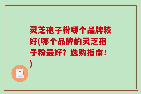 灵芝孢子粉哪个品牌较好(哪个品牌的灵芝孢子粉最好？选购指南！)