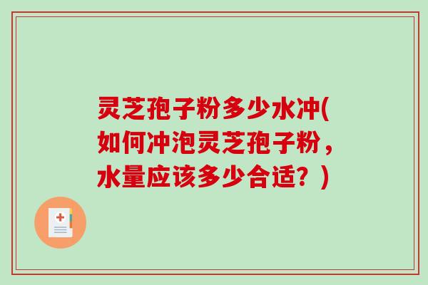 灵芝孢子粉多少水冲(如何冲泡灵芝孢子粉，水量应该多少合适？)