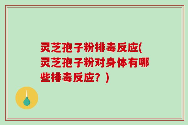 灵芝孢子粉反应(灵芝孢子粉对身体有哪些反应?) 灵芝孢子粉反应(灵芝孢子粉对身体有哪些反应?)