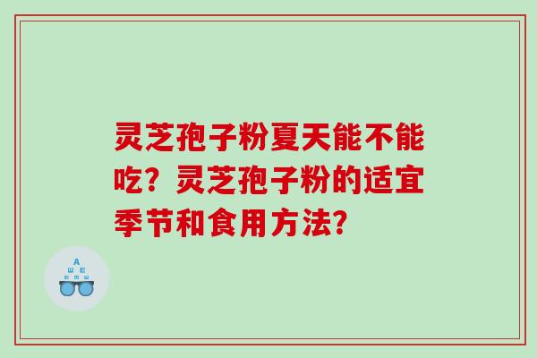 灵芝孢子粉夏天能不能吃？灵芝孢子粉的适宜季节和食用方法？