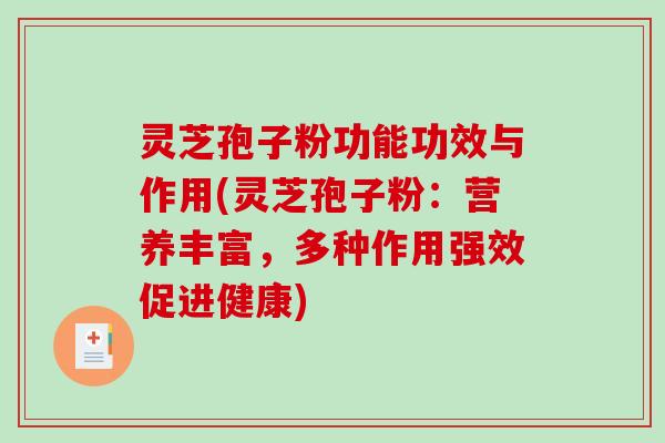 灵芝孢子粉功能功效与作用(灵芝孢子粉：营养丰富，多种作用强效促进健康)