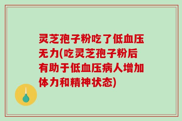 灵芝孢子粉吃了低血压无力(吃灵芝孢子粉后有助于低血压病人增加体力和精神状态)