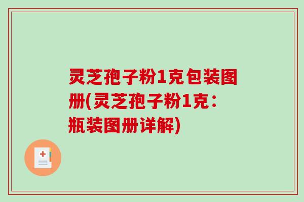 灵芝孢子粉1克包装图册(灵芝孢子粉1克：瓶装图册详解)