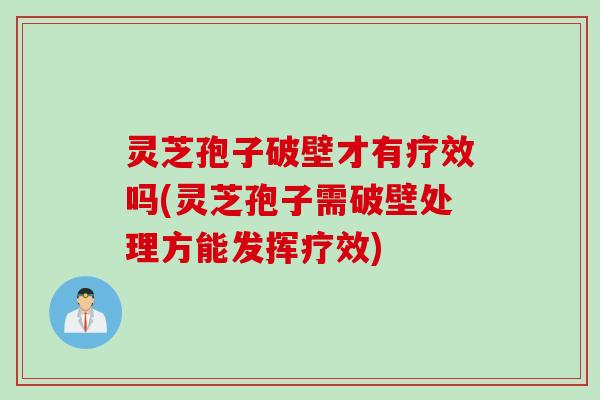 灵芝孢子破壁才有疗效吗(灵芝孢子需破壁处理方能发挥疗效) 灵芝孢子破壁才有疗效吗(灵芝孢子需破壁处理方能发挥疗效)