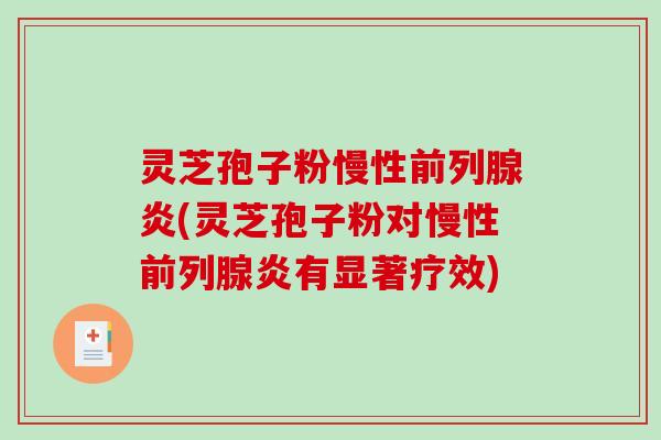 灵芝孢子粉慢性前列腺炎(灵芝孢子粉对慢性前列腺炎有显著疗效)