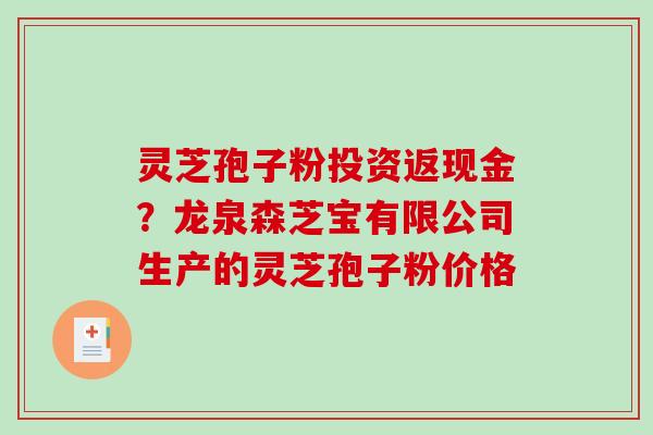 灵芝孢子粉投资返现金？龙泉森芝宝有限公司生产的灵芝孢子粉价格