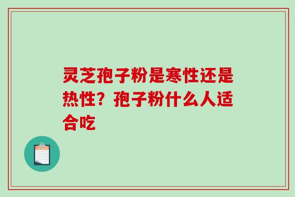 灵芝孢子粉是寒性还是热性？孢子粉什么人适合吃