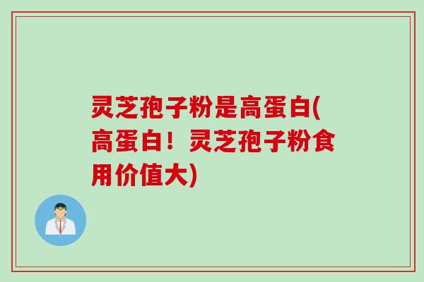 灵芝孢子粉是高蛋白(高蛋白！灵芝孢子粉食用价值大)