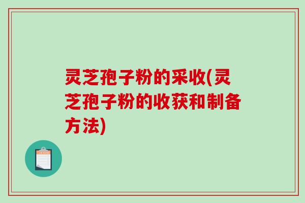 灵芝孢子粉的采收(灵芝孢子粉的收获和制备方法)