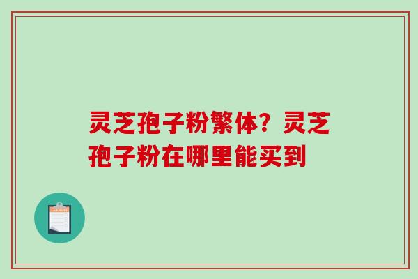 灵芝孢子粉繁体？灵芝孢子粉在哪里能买到