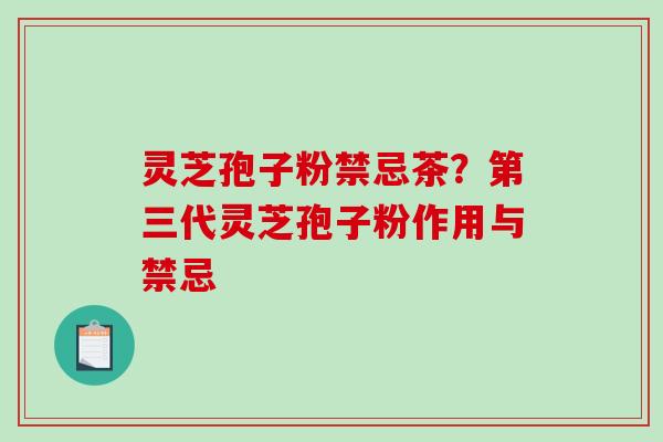 灵芝孢子粉禁忌茶？第三代灵芝孢子粉作用与禁忌
