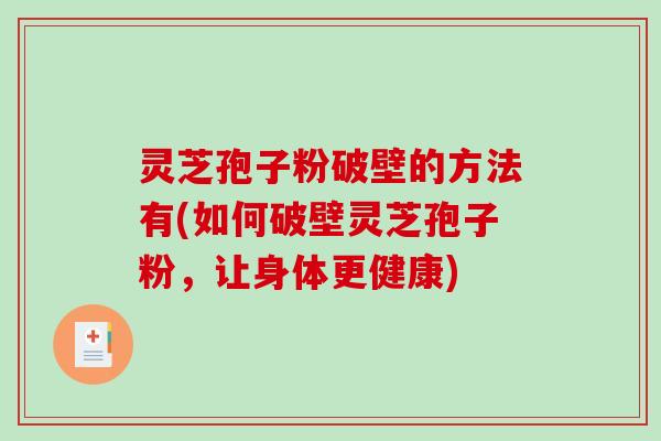 灵芝孢子粉破壁的方法有(如何破壁灵芝孢子粉，让身体更健康)
