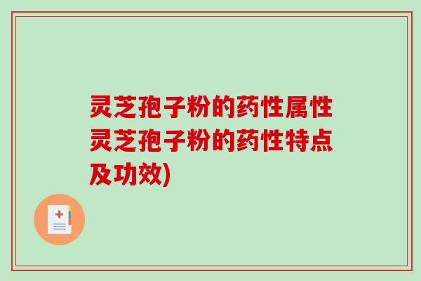 灵芝孢子粉的药性属性灵芝孢子粉的药性特点及功效)