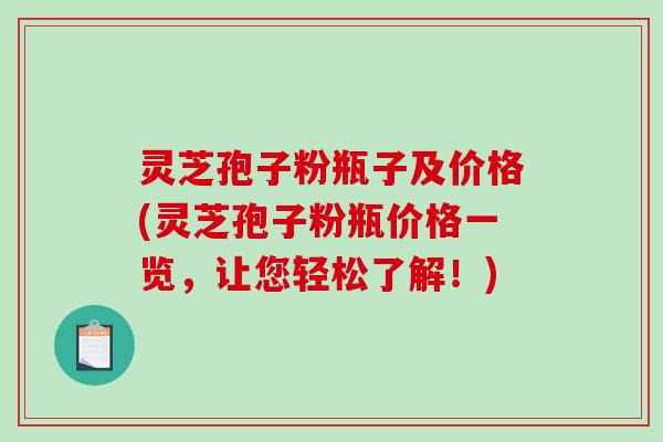 灵芝孢子粉瓶子及价格(灵芝孢子粉瓶价格一览，让您轻松了解！)