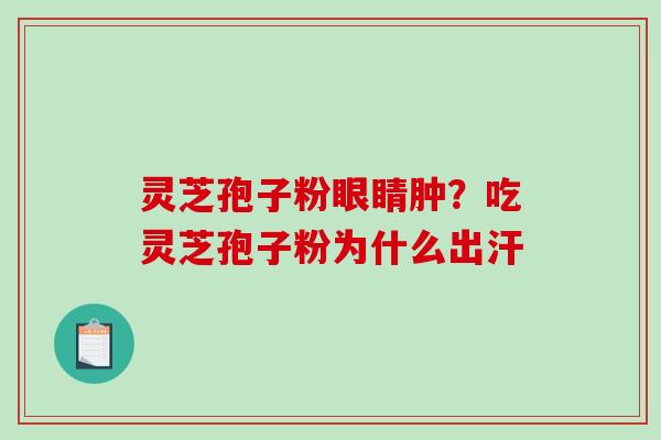 灵芝孢子粉眼睛肿？吃灵芝孢子粉为什么出汗