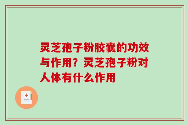 灵芝孢子粉胶囊的功效与作用？灵芝孢子粉对人体有什么作用