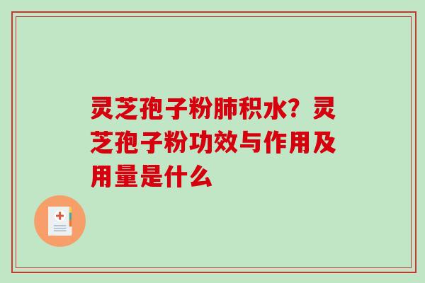 灵芝孢子粉肺积水？灵芝孢子粉功效与作用及用量是什么
