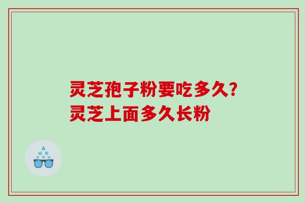 灵芝孢子粉要吃多久？灵芝上面多久长粉
