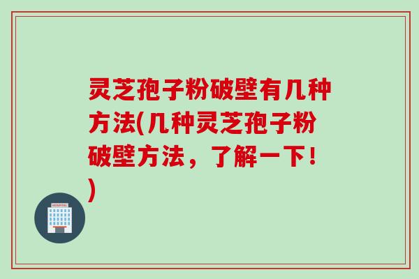 灵芝孢子粉破壁有几种方法(几种灵芝孢子粉破壁方法，了解一下！)