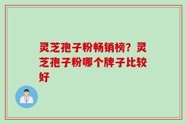 灵芝孢子粉畅销榜？灵芝孢子粉哪个牌子比较好