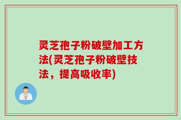 灵芝孢子粉破壁加工方法(灵芝孢子粉破壁技法，提高吸收率)