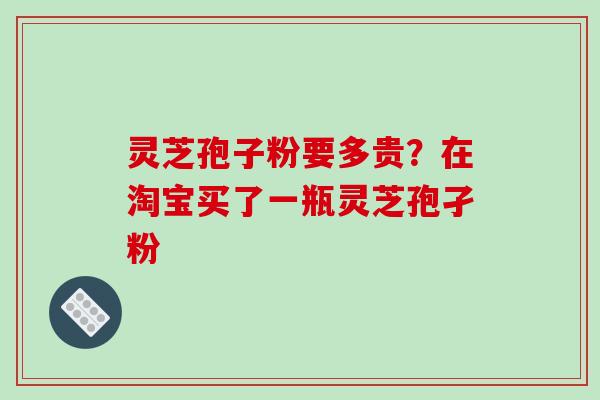 灵芝孢子粉要多贵？在淘宝买了一瓶灵芝孢孑粉