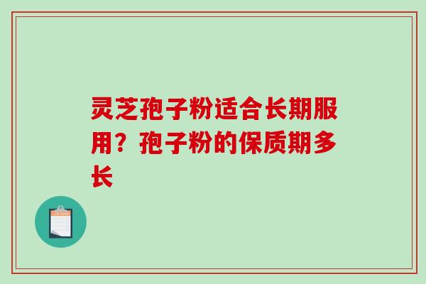 灵芝孢子粉适合长期服用？孢子粉的保质期多长