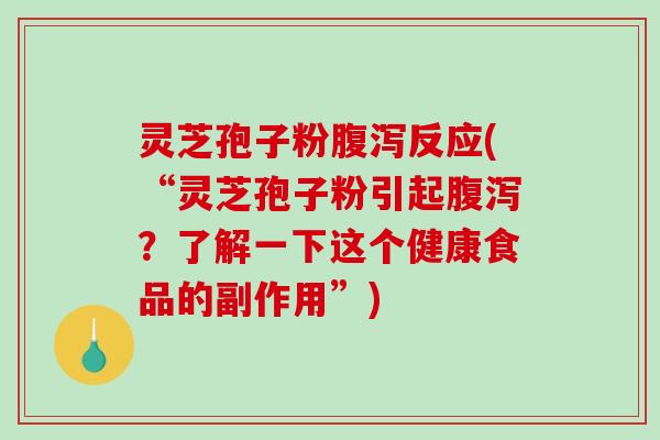 灵芝孢子粉腹泻反应(“灵芝孢子粉引起腹泻？了解一下这个健康食品的副作用”)