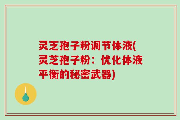 灵芝孢子粉调节体液(灵芝孢子粉：优化体液平衡的秘密武器)
