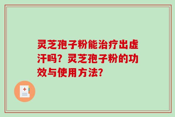 灵芝孢子粉能治疗出虚汗吗？灵芝孢子粉的功效与使用方法？