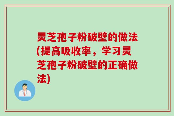灵芝孢子粉破壁的做法(提高吸收率，学习灵芝孢子粉破壁的正确做法)