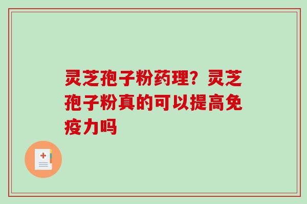 灵芝孢子粉药理？灵芝孢子粉真的可以提高免疫力吗