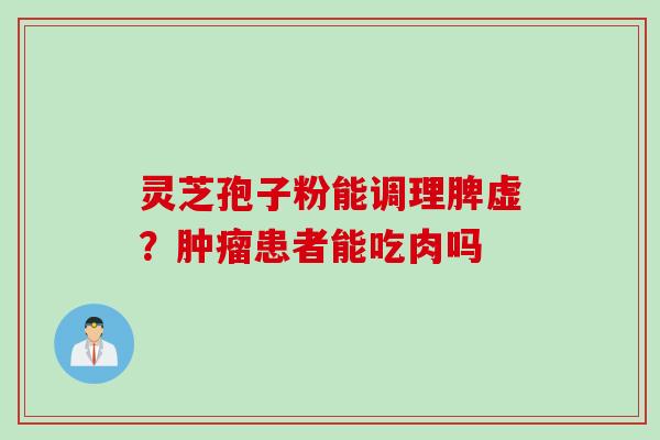 灵芝孢子粉能调理脾虚？肿瘤患者能吃肉吗