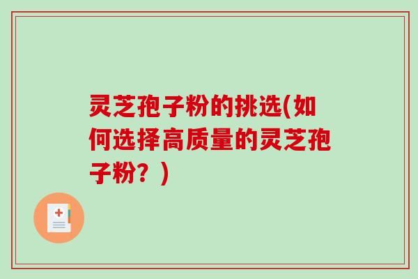 灵芝孢子粉的挑选(如何选择高质量的灵芝孢子粉？)