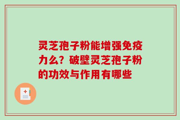 灵芝孢子粉能增强免疫力么？破壁灵芝孢子粉的功效与作用有哪些
