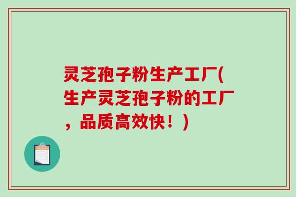灵芝孢子粉生产工厂(生产灵芝孢子粉的工厂，品质高效快！)