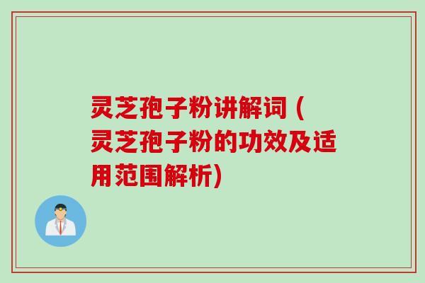 灵芝孢子粉讲解词 (灵芝孢子粉的功效及适用范围解析)
