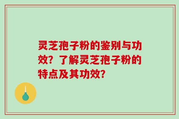 灵芝孢子粉的鉴别与功效?了解灵芝孢子粉的特点及其功效? 灵芝孢子粉的鉴别与功效?了解灵芝孢子粉的特点及其功效?