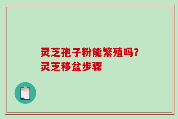 灵芝孢子粉能繁殖吗？灵芝移盆步骤