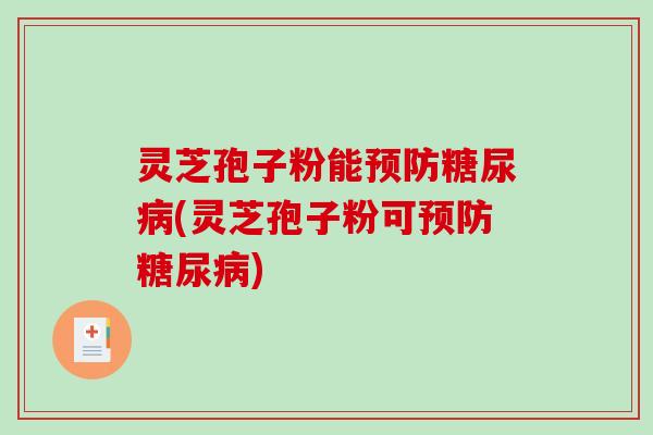 灵芝孢子粉能(灵芝孢子粉可) 灵芝孢子粉能(灵芝孢子粉可)