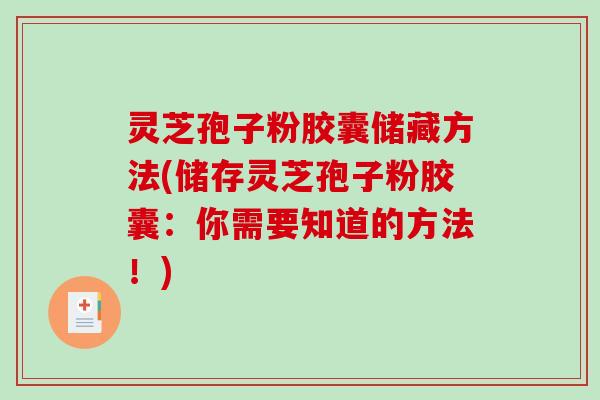 灵芝孢子粉胶囊储藏方法(储存灵芝孢子粉胶囊：你需要知道的方法！)
