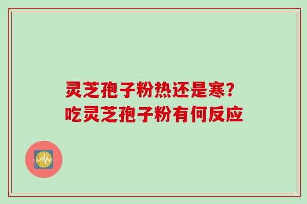 灵芝孢子粉热还是寒？吃灵芝孢子粉有何反应