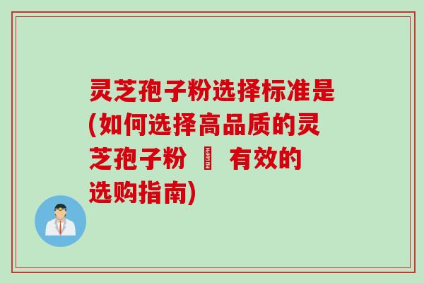 灵芝孢子粉选择标准是(如何选择高品质的灵芝孢子粉 – 有效的选购指南)
