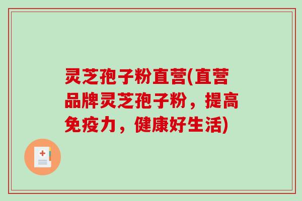 灵芝孢子粉直营(直营品牌灵芝孢子粉，提高免疫力，健康好生活)
