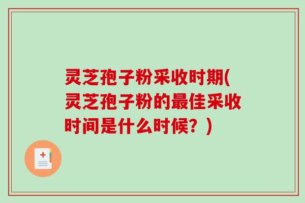 灵芝孢子粉采收时期(灵芝孢子粉的最佳采收时间是什么时候？)