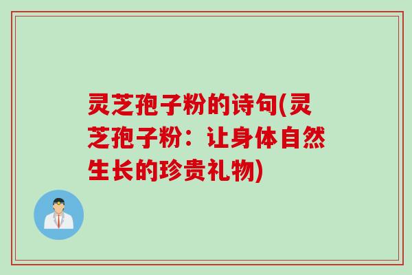 灵芝孢子粉的诗句(灵芝孢子粉：让身体自然生长的珍贵礼物)