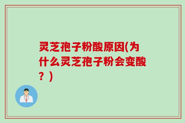 灵芝孢子粉酸原因(为什么灵芝孢子粉会变酸？)